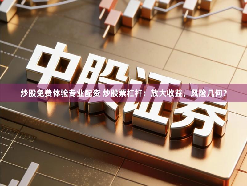 炒股免费体验专业配资 炒股票杠杆:放大收益,风险几何?