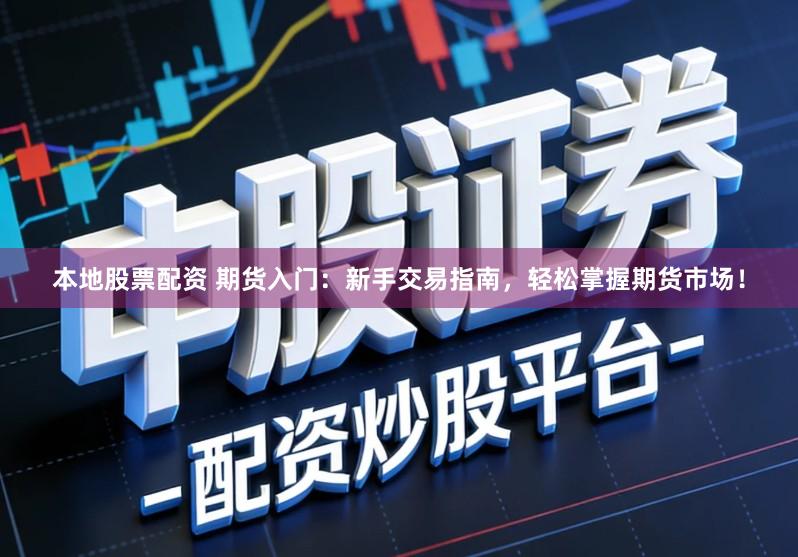 本地股票配资 期货入门：新手交易指南，轻松掌握期货市场！