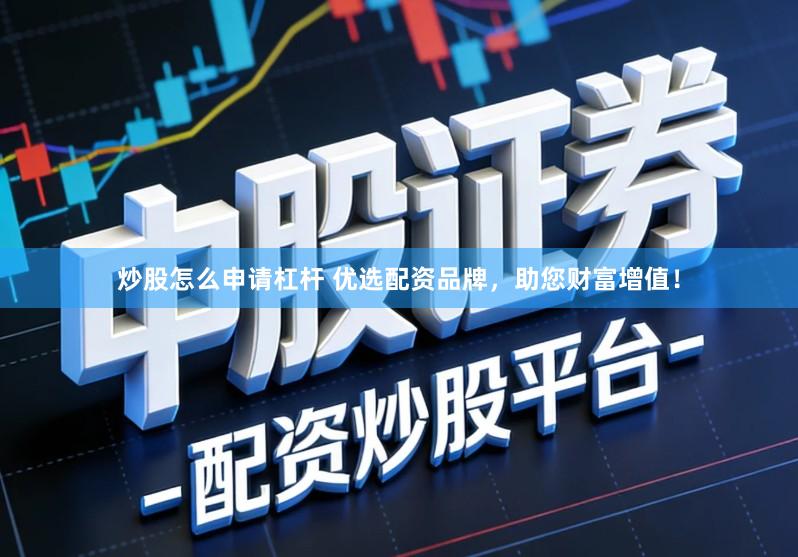 炒股怎么申请杠杆 优选配资品牌，助您财富增值！