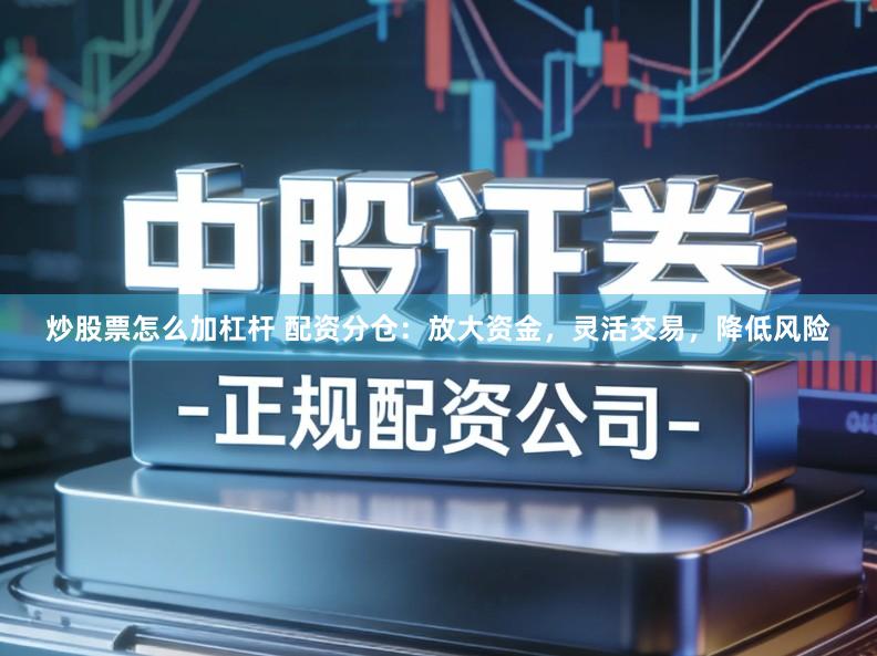 炒股票怎么加杠杆 配资分仓：放大资金，灵活交易，降低风险