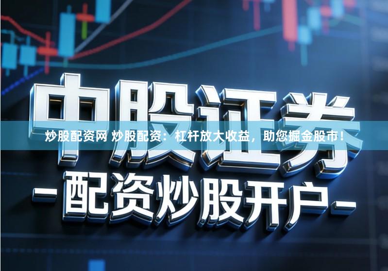 炒股配资网 炒股配资：杠杆放大收益，助您掘金股市！