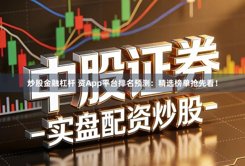 炒股金融杠杆 资App平台排名预测:精选榜单抢先看!