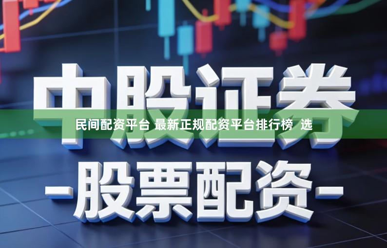 民间配资平台 最新正规配资平台排行榜 选