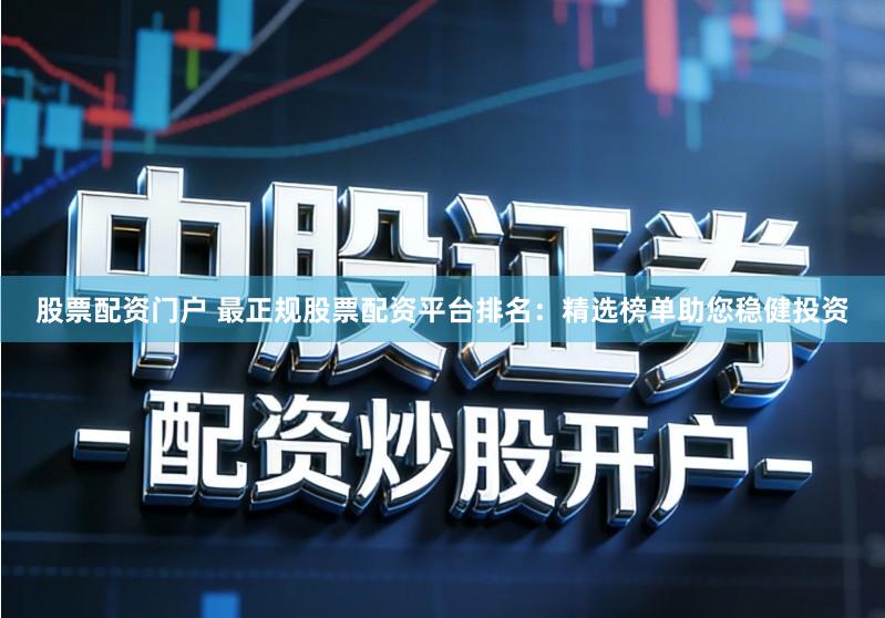 股票配资门户 最正规股票配资平台排名：精选榜单助您稳健投资