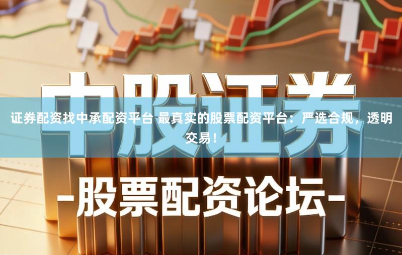 证券配资找中承配资平台 最真实的股票配资平台：严选合规，透明交易！