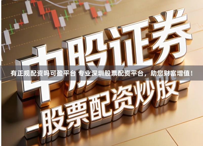有正规配资吗可盈平台 专业深圳股票配资平台，助您财富增值！