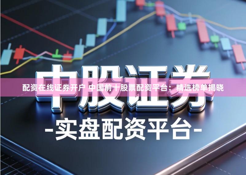 配资在线证券开户 中国前十股票配资平台：精选榜单揭晓