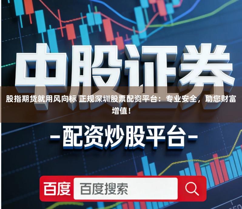 股指期货就用风向标 正规深圳股票配资平台：专业安全，助您财富增值！