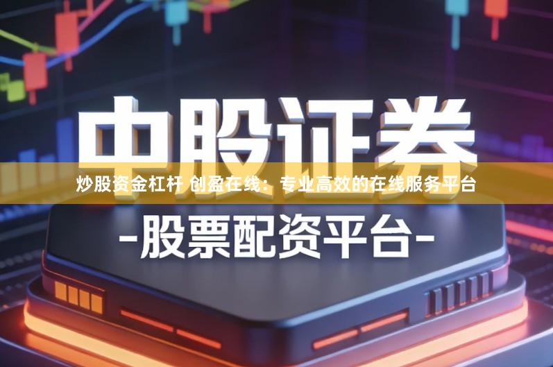 炒股资金杠杆 创盈在线：专业高效的在线服务平台