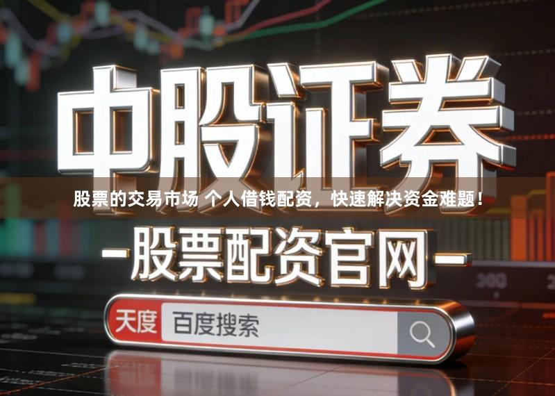 股票的交易市场 个人借钱配资,快速解决资金难题!