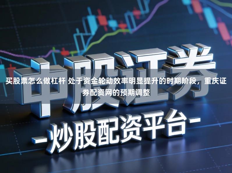 买股票怎么做杠杆 处于资金轮动效率明显提升的时期阶段，重庆证券配资网的预期调整