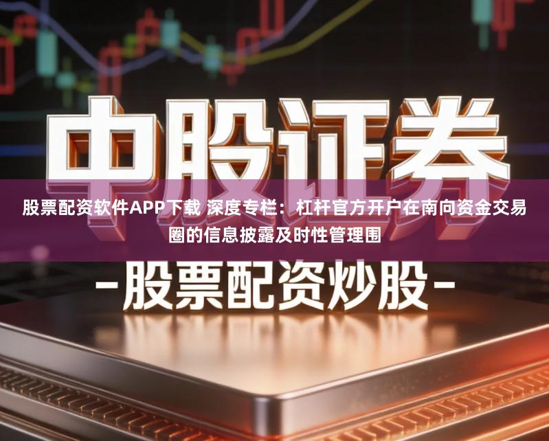 股票配资软件APP下载 深度专栏：杠杆官方开户在南向资金交易圈的信息披露及时性管理围