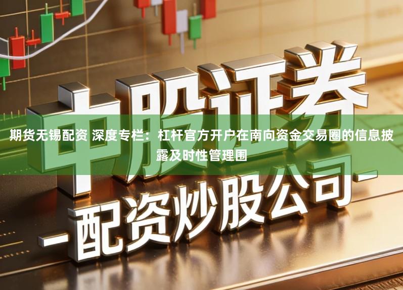 期货无锡配资 深度专栏：杠杆官方开户在南向资金交易圈的信息披露及时性管理围