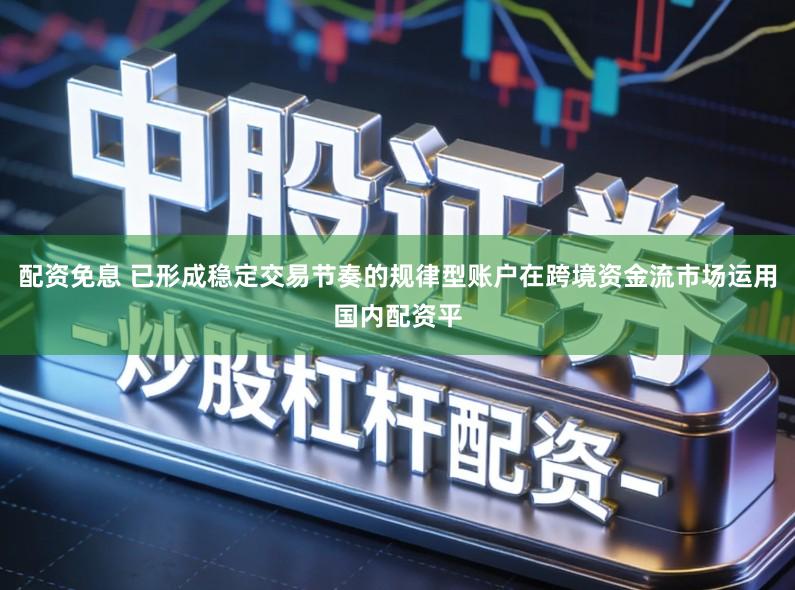 配资免息 已形成稳定交易节奏的规律型账户在跨境资金流市场运用国内配资平
