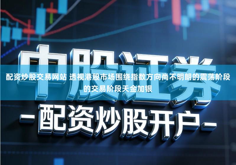 配资炒股交易网站 透视港股市场围绕指数方向尚不明朗的震荡阶段的交易阶段天金加银