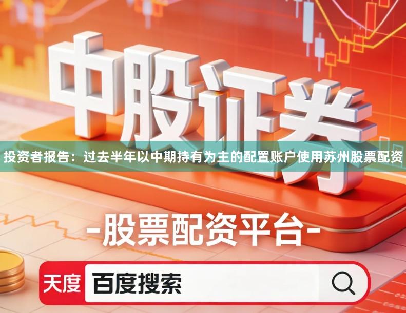 投资者报告：过去半年以中期持有为主的配置账户使用苏州股票配资