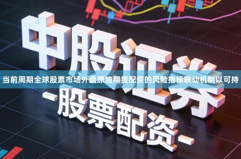 当前周期全球股票市场外盘原油期货配资的风险指标联动机制以可持