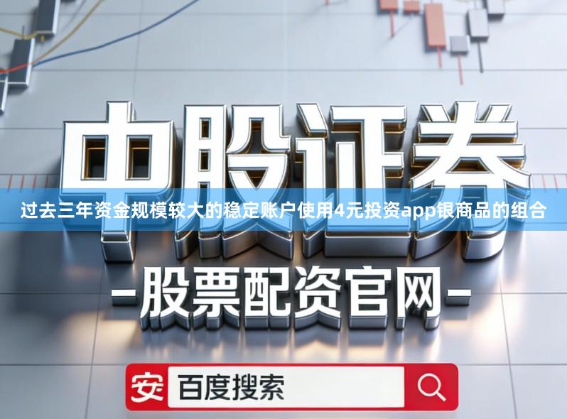 过去三年资金规模较大的稳定账户使用4元投资app银商品的组合