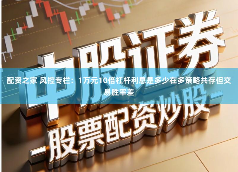 配资之家 风控专栏：1万元10倍杠杆利息是多少在多策略共存但交易胜率差