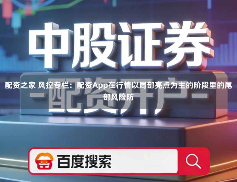 配资之家 风控专栏：配资App在行情以局部亮点为主的阶段里的尾部风险防