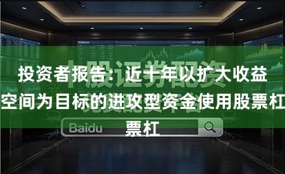 投资者报告:近十年以扩大收益空间为目标的进攻型资金使用股票杠