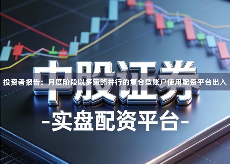 投资者报告:月度阶段以多策略并行的复合型账户使用配资平台出入