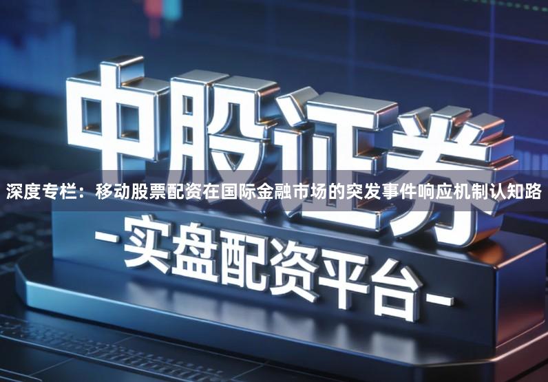 深度专栏:移动股票配资在国际金融市场的突发事件响应机制认知路