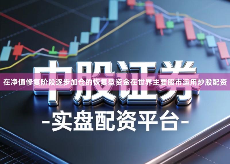 在净值修复阶段逐步加仓的恢复型资金在世界主要股市运用炒股配资