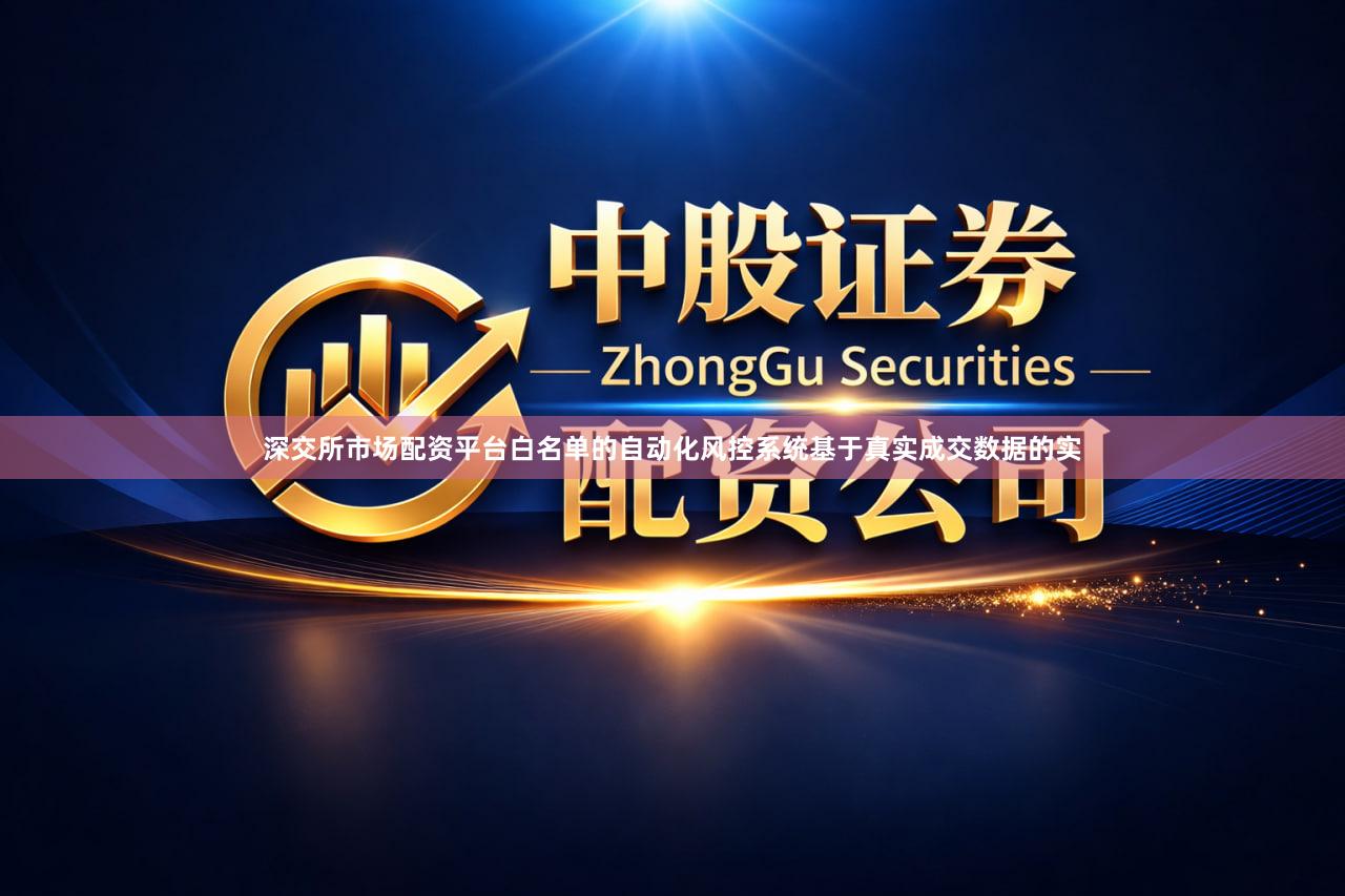 深交所市场配资平台白名单的自动化风控系统基于真实成交数据的实