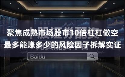 聚焦成熟市场股市10倍杠杠做空最多能赚多少的风险因子拆解实证