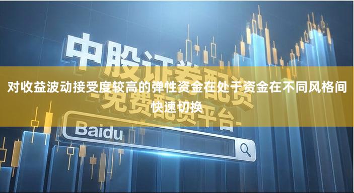 对收益波动接受度较高的弹性资金在处于资金在不同风格间快速切换