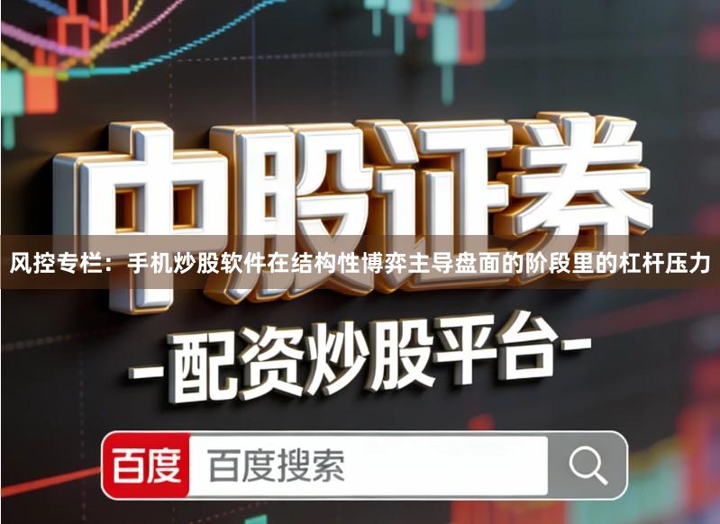 风控专栏:手机炒股软件在结构性博弈主导盘面的阶段里的杠杆压力