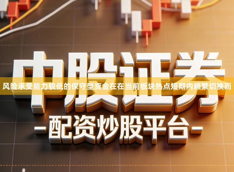 风险承受能力较低的保守型资金在在当前板块热点短期内频繁切换而
