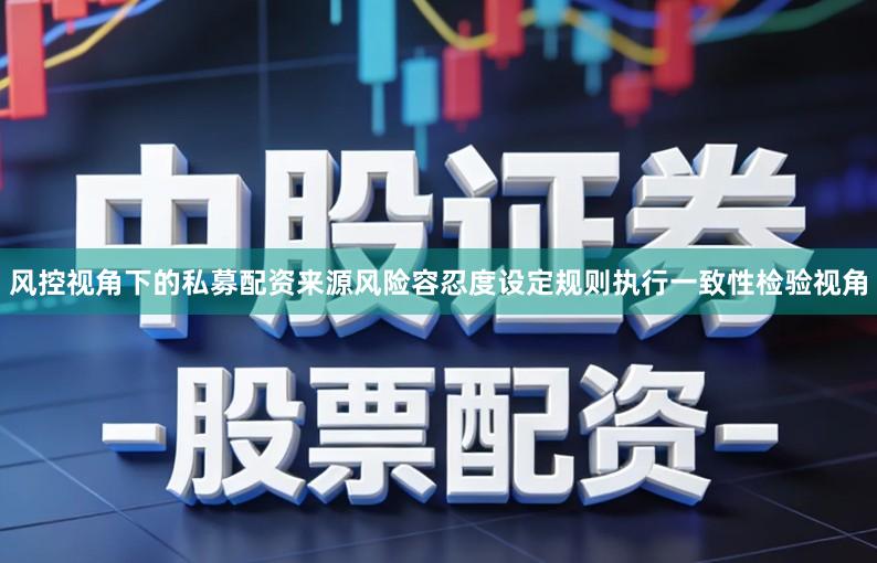 风控视角下的私募配资来源风险容忍度设定规则执行一致性检验视角