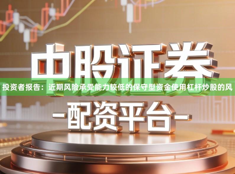 投资者报告：近期风险承受能力较低的保守型资金使用杠杆炒股的风
