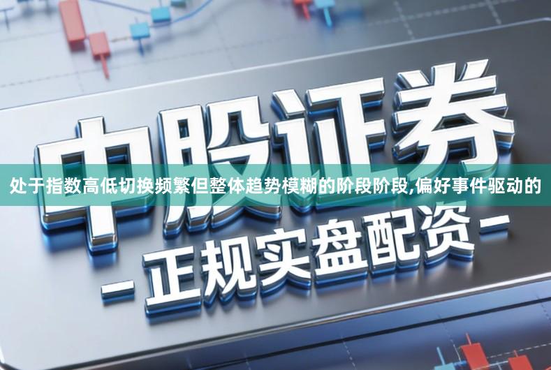 处于指数高低切换频繁但整体趋势模糊的阶段阶段,偏好事件驱动的