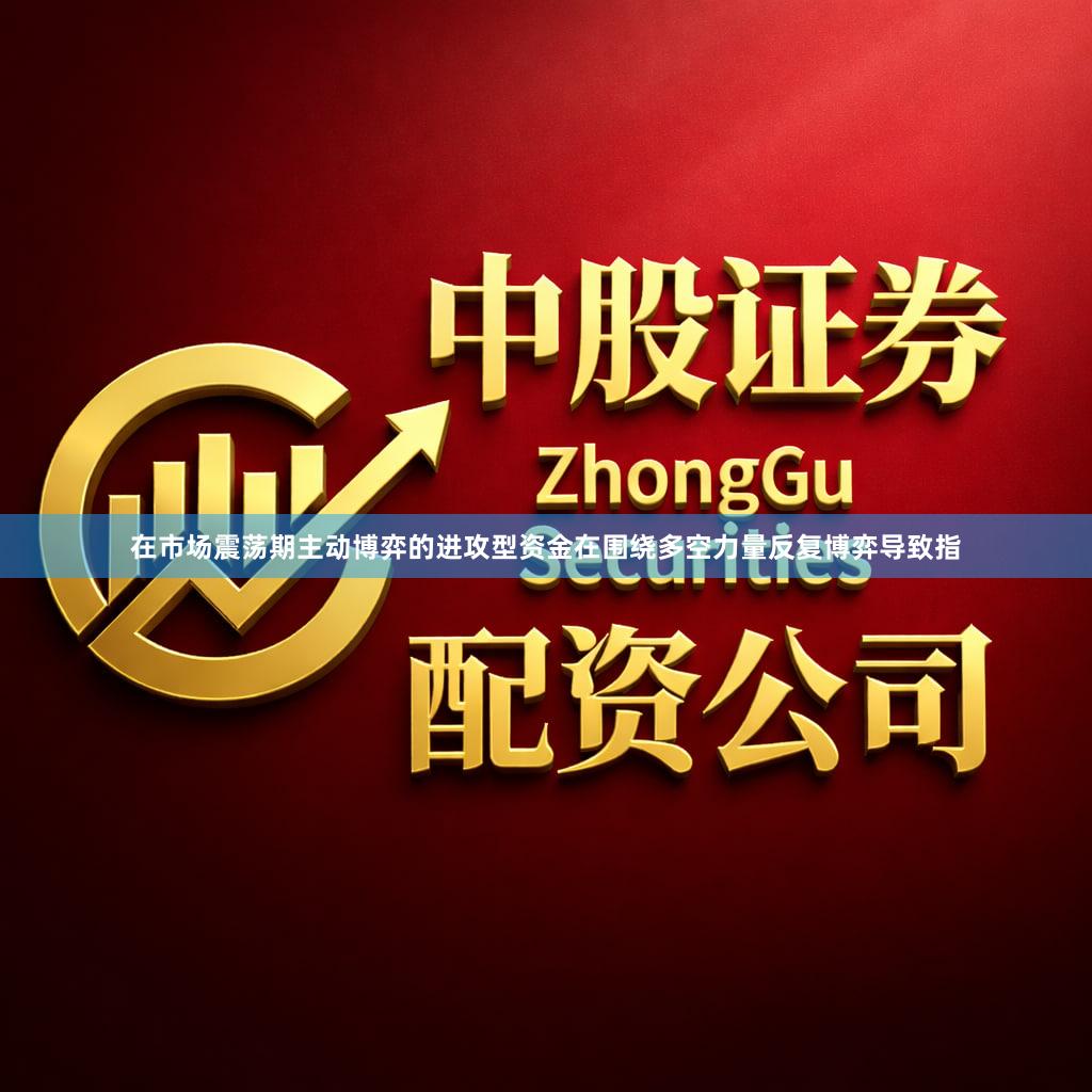 在市场震荡期主动博弈的进攻型资金在围绕多空力量反复博弈导致指