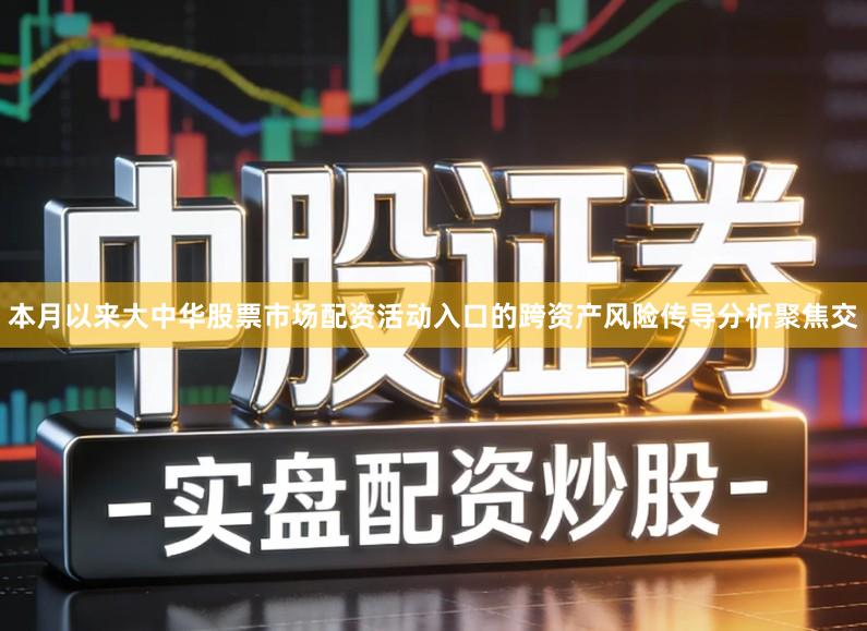 本月以来大中华股票市场配资活动入口的跨资产风险传导分析聚焦交