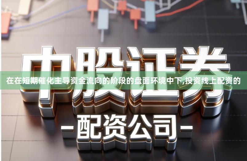 在在短期催化主导资金流向的阶段的盘面环境中下,投资线上配资的