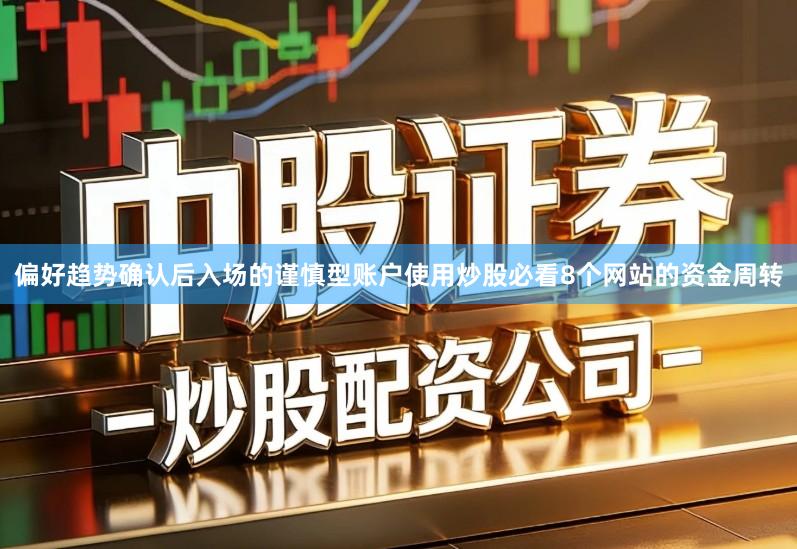 偏好趋势确认后入场的谨慎型账户使用炒股必看8个网站的资金周转
