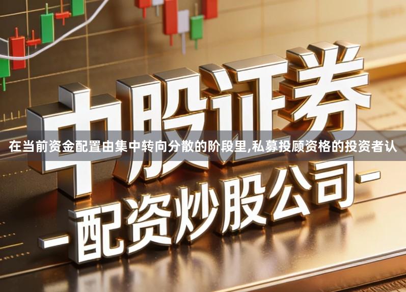 在当前资金配置由集中转向分散的阶段里,私募投顾资格的投资者认