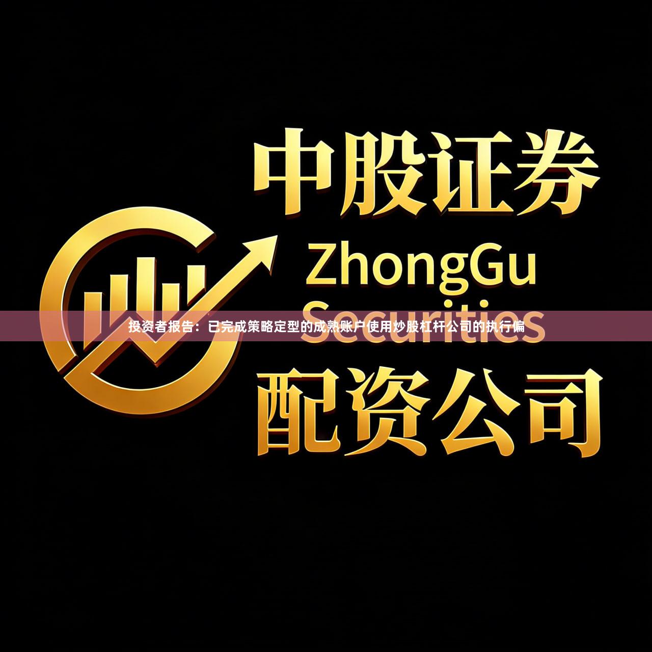 投资者报告：已完成策略定型的成熟账户使用炒股杠杆公司的执行偏