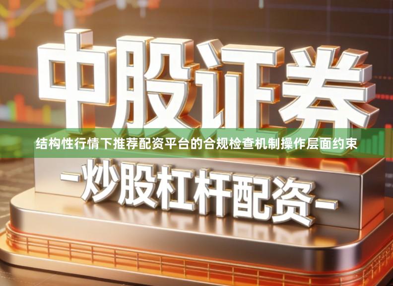 结构性行情下推荐配资平台的合规检查机制操作层面约束