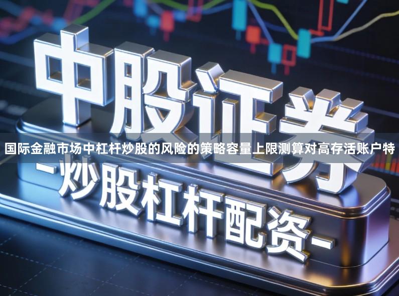 国际金融市场中杠杆炒股的风险的策略容量上限测算对高存活账户特