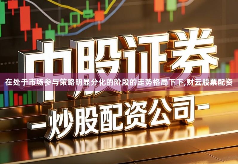 在处于市场参与策略明显分化的阶段的走势格局下下,财云股票配资