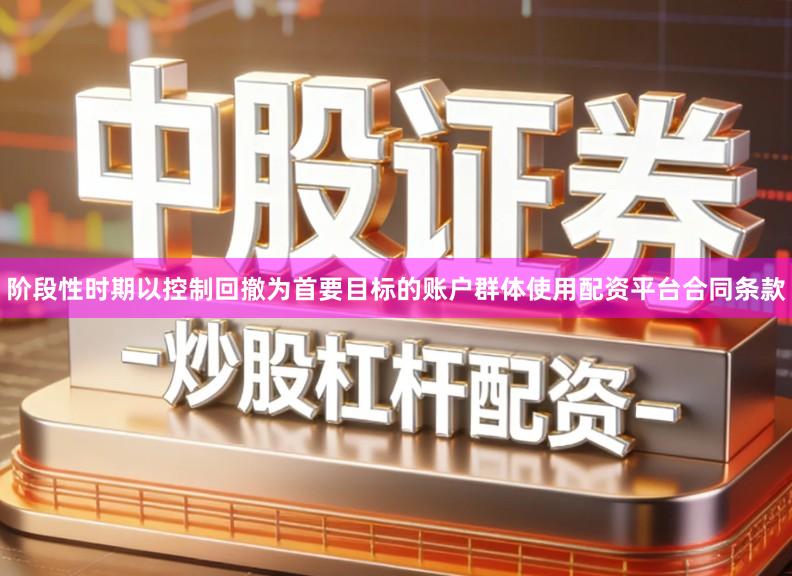 阶段性时期以控制回撤为首要目标的账户群体使用配资平台合同条款