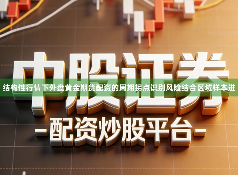结构性行情下外盘黄金期货配资的周期拐点识别风险结合区域样本进