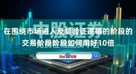 在围绕市场进入反复验证逻辑的阶段的交易阶段阶段如何用好10倍