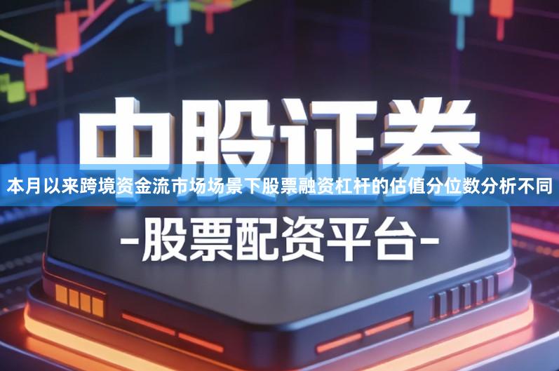 本月以来跨境资金流市场场景下股票融资杠杆的估值分位数分析不同