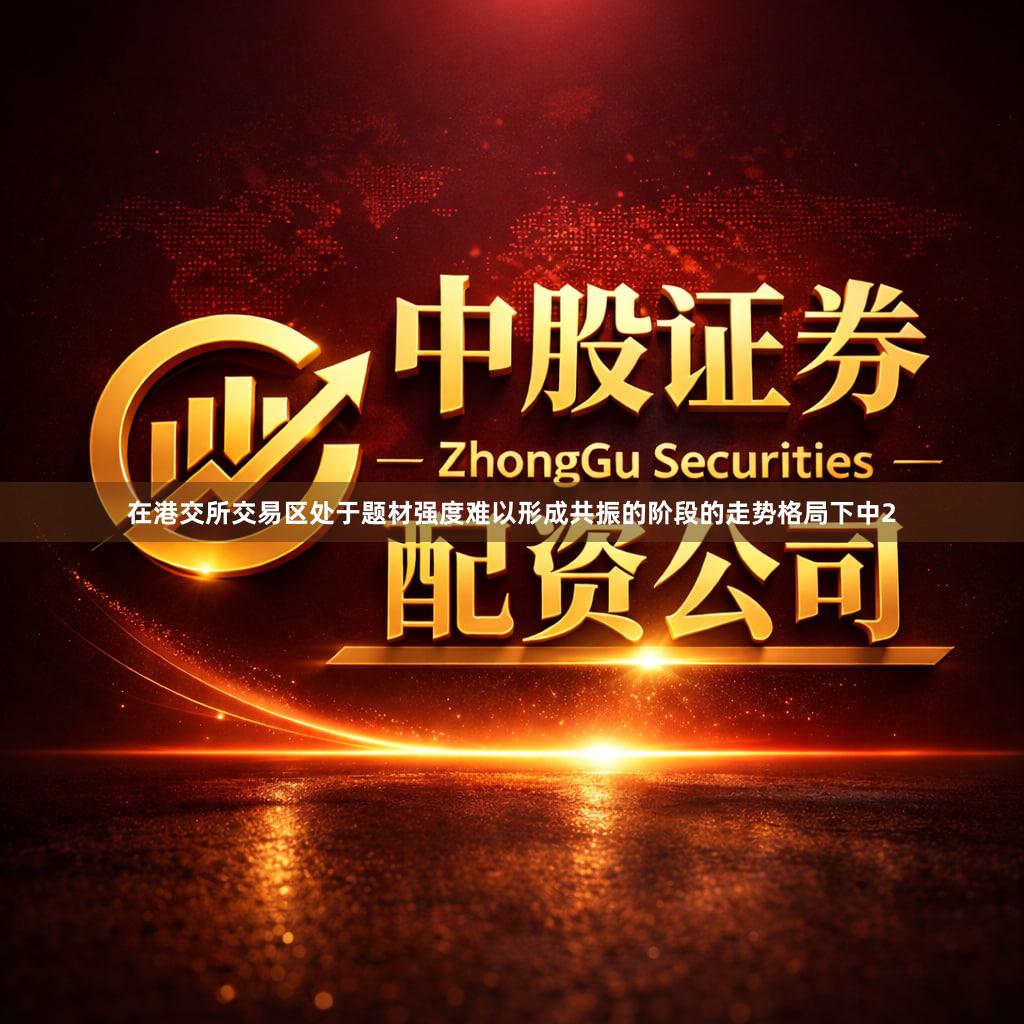 在港交所交易区处于题材强度难以形成共振的阶段的走势格局下中2